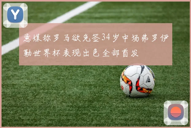 意媒称罗马欲免签34岁中场弗罗伊勒世界杯表现出色全部首发