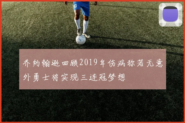 乔约翰逊回顾2019年伤病称若无意外勇士将实现三连冠梦想