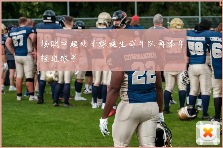 杨聪中超处子球诞生海牛队再添年轻进球手