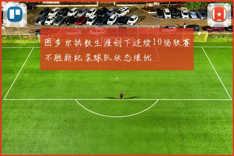 图多尔执教生涯创下连续10场联赛不胜新纪录球队状态堪忧