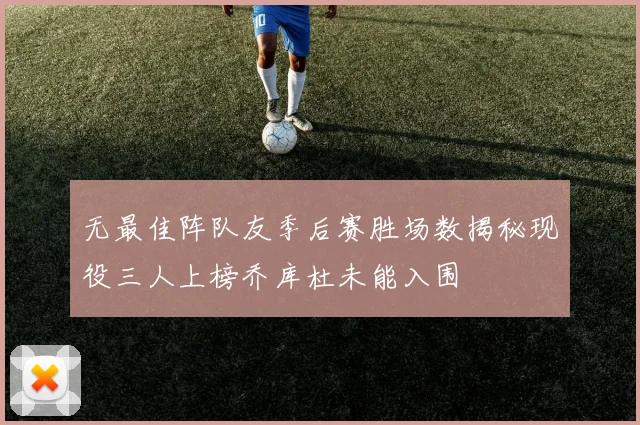 无最佳阵队友季后赛胜场数揭秘现役三人上榜乔库杜未能入围