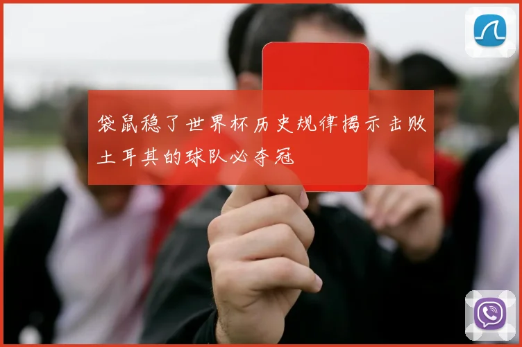 袋鼠稳了世界杯历史规律揭示击败土耳其的球队必夺冠