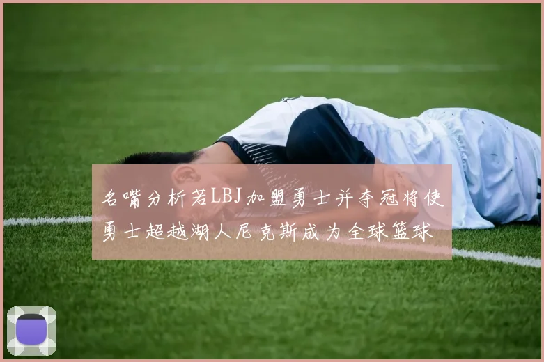名嘴分析若LBJ加盟勇士并夺冠将使勇士超越湖人尼克斯成为全球篮球品牌之最