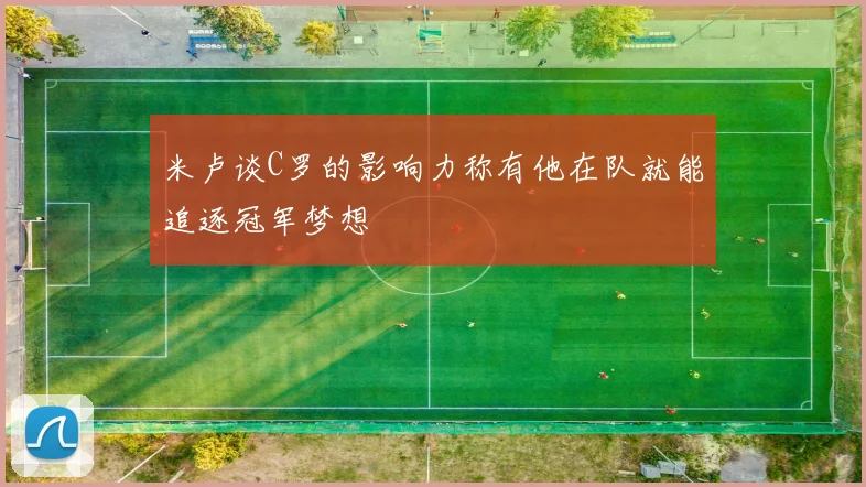 米卢谈C罗的影响力称有他在队就能追逐冠军梦想